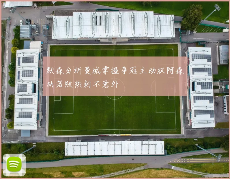 默森分析曼城掌握争冠主动权阿森纳若败热刺不意外