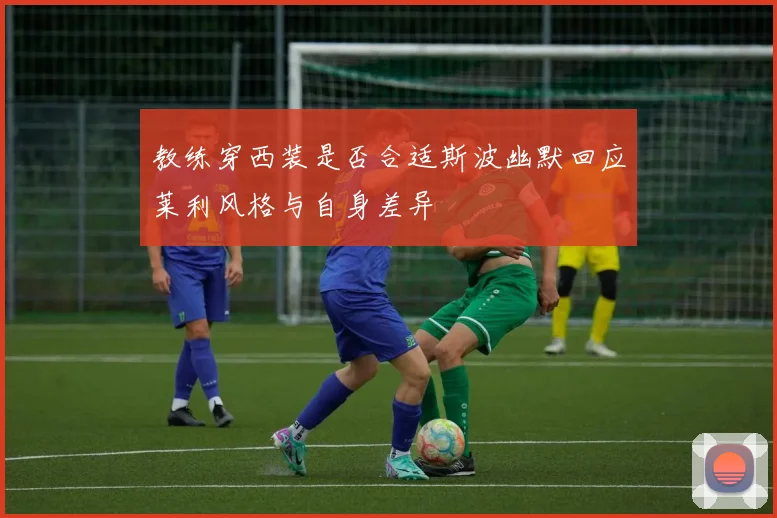 教练穿西装是否合适斯波幽默回应莱利风格与自身差异